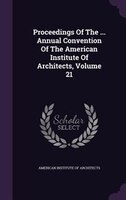 Proceedings Of The ... Annual Convention Of The American Institute Of Architects, Volume 21