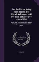 Der Rußische Krieg Vom Beginn Der Verwickelungen 1852 Bis Zum Schluss Des Jahrs 1854: Nebst Einer Chronologischen Tabellen Der Übr
