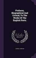 Prefaces, Biographical And Critical, To The Works Of The English Poets.