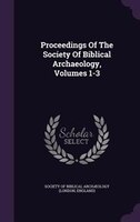 Proceedings Of The Society Of Biblical Archaeology, Volumes 1-3