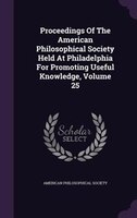 Proceedings Of The American Philosophical Society Held At Philadelphia For Promoting Useful Knowledge, Volume 25