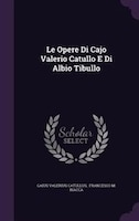 Le Opere Di Cajo Valerio Catullo E Di Albio Tibullo