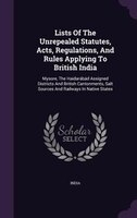 Lists Of The Unrepealed Statutes, Acts, Regulations, And Rules Applying To British India: Mysore, The Haidarábád Assigned District