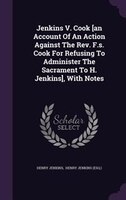 Jenkins V. Cook [an Account Of An Action Against The Rev. F.s. Cook For Refusing To Administer The Sacrament To H. Jenkins], With