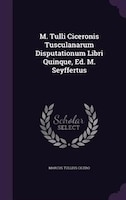 M. Tulli Ciceronis Tusculanarum Disputationum Libri Quinque, Ed. M. Seyffertus