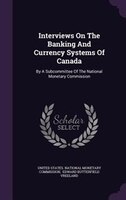 Interviews On The Banking And Currency Systems Of Canada: By A Subcommittee Of The National Monetary Commission