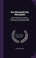 Das Rheingold (the Rhinegold): A Music-drama In Four Scenes : Prelude To The Trilogy, der Ring Des Nibelungen (the Nibelung's Ring