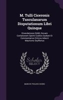 M. Tulli Ciceronis Tusculanarum Disputationum Libri Quinque: Emendatiores Edidit, Novam Conlationem Optimi Codieis Gudiani Et Comm