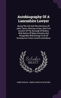 Autobiography Of A Lancashire Lawyer: Being The Life And Recollections Of John Taylor, Attorney-at-law, And First Coroner Of The B