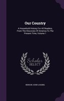 Our Country: A Household History For All Readers, From The Discovery Of America To The Present Time, Volume 1