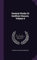 Poetical Works Of Geoffrey Chaucer, Volume 6