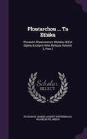 Ploutarchou ... Ta Ethika: Plutarchi Chaeronensis Moralia, Id Est Opera, Exceptis Vitis, Reliqua, Volume 2, Part 2