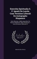 Exercitia Spiritualia S. P. Ignatii De Loyola Cum Versione Litterali Ex Autographo Hispanico: Notis Illustrata. Addita Appendice D