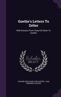 Goethe's Letters To Zelter: With Extracts From Those Of Zelter To Goethe