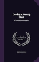 Getting A Wrong Start: A Truthful Autobiography