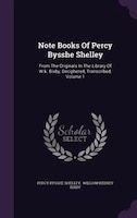 Note Books Of Percy Bysshe Shelley: From The Originals In The Library Of W.k. Bixby, Deciphered, Transcribed, Volume 1