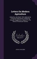 Letters On Modern Agriculture: Edited By John Blyth. With Addenda By A Practical Agriculturist. Embracing Valuable Suggestions, Ad