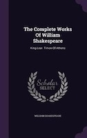 The Complete Works Of William Shakespeare: King Lear. Timon Of Athens