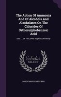 The Action Of Ammonia And Of Alcohols And Alcoholates On The Chlorides Of Orthosulphobenzoic Acid: Diss. ... Of The Johns Hopkins