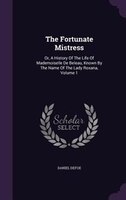 The Fortunate Mistress: Or, A History Of The Life Of Mademoiselle De Beleau, Known By The Name Of The Lady Roxana, Volume 1