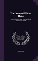 The Letters Of Victor Hugo: From Exile, And After The Fall Of The Empire, Volume 2