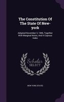 The Constitution Of The State Of New-york: Adopted November 3, 1846, Together With Marginal Notes, And A Copious Index