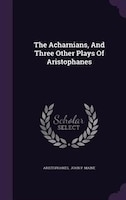 The Acharnians, And Three Other Plays Of Aristophanes