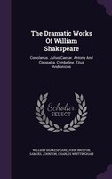 The Dramatic Works Of William Shakspeare: Coriolanus. Julius Caesar. Antony And Cleopatra. Cymbeline. Titus Andronicus
