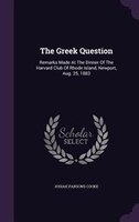 The Greek Question: Remarks Made At The Dinner Of The Harvard Club Of Rhode Island, Newport, Aug. 25, 1883