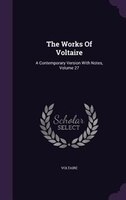 The Works Of Voltaire: A Contemporary Version With Notes, Volume 27