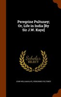 Peregrine Pultuney; Or, Life in India [By Sir J.W. Kaye]