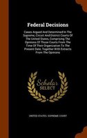 Federal Decisions: Cases Argued And Determined In The Supreme, Circuit And District Courts Of The United States, Compr