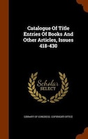 Catalogue Of Title Entries Of Books And Other Articles, Issues 418-430