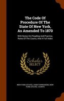 The Code Of Procedure Of The State Of New York, As Amended To 1870: With Notes On Pleading And Practice, Rules Of The Courts, And