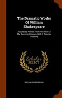 The Dramatic Works Of William Shakespeare: Accurately Printed From The Text Of The Corrected Copies, With A Copious Glossary