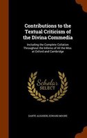 Contributions to the Textual Criticism of the Divina Commedia: Including the Complete Collation Throughout the Inferno of All the