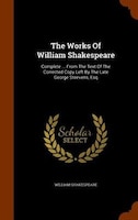 The Works Of William Shakespeare: Complete ... From The Text Of The Corrected Copy Left By The Late George Steevens, Esq