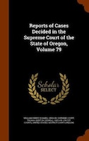 Reports of Cases Decided in the Supreme Court of the State of Oregon, Volume 79