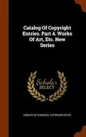 Catalog Of Copyright Entries. Part 4. Works Of Art, Etc. New Series