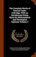 The Complete Works of Samuel Taylor Coleridge. With an Introductory Essay Upon his Philosophical and Theological Opinions Volume 7