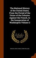 The National History of the United States, From the Period of the Union of the Colonies Against the French, to the Inauguration of