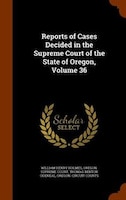 Reports of Cases Decided in the Supreme Court of the State of Oregon, Volume 36