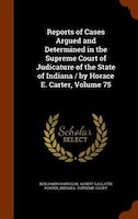 Reports of Cases Argued and Determined in the Supreme Court of Judicature of the State of Indiana / by Horace E. Carter, Volume 75