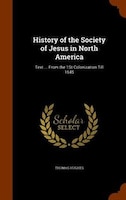 History of the Society of Jesus in North America: Text ... From the 1St Colonization Till 1645