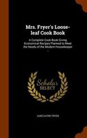 Mrs. Fryer's Loose-leaf Cook Book: A Complete Cook Book Giving Economical Recipes Planned to Meet the Needs of the Modern Housekee