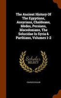 The Ancient History Of The Egyptians, Assyrians, Chaldeans, Medes, Persians, Macedonians, The Selucidae In Syria & Parthians, Volu