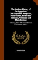 The Ancient History of the Egyptians, Carthaginians, Assyrians, Babylonians, Medes and Persians, Grecians, and Macedonians: Includ