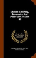 Studies In History, Economics, And Public Law, Volume 46