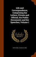 Life and Correspondence, Comprising his Letters, Private and Official, his Public Documents and his Speeches; Volume 1