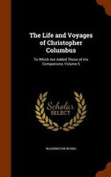 The Life and Voyages of Christopher Columbus: To Which Are Added Those of His Companions, Volume 5